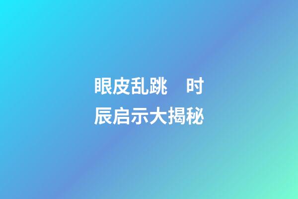 眼皮乱跳　时辰启示大揭秘